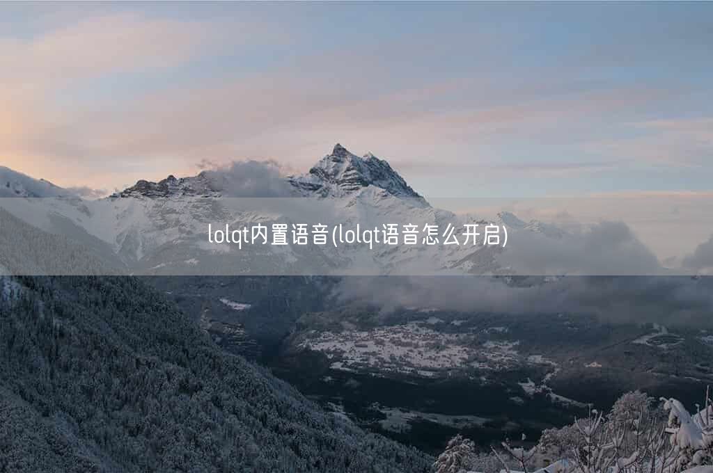 lolqt内置语音(lolqt语音怎么开启)(图1) lolqt内置语音(lolqt语音怎么开启)(图1)