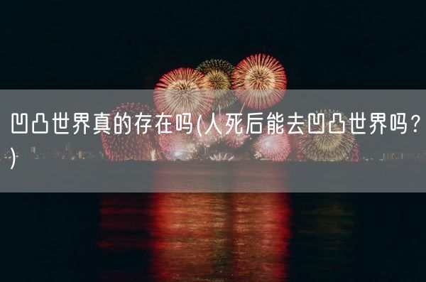 凹凸世界真的存在吗(人死后能去凹凸世界吗?)(图1) 凹凸世界真的存在吗(人死后能去凹凸世界吗?)(图1)