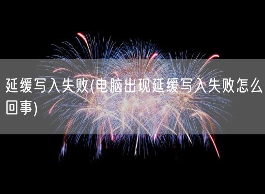 延缓写入失败(电脑出现延缓写入失败怎么回事)(图1)
