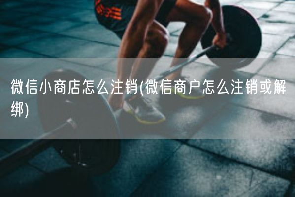 微信小商店怎么注销(微信商户怎么注销或解绑)(图1)