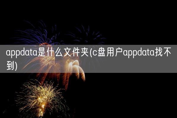 appdata是什么文件夹(c盘用户appdata找不到)(图1)