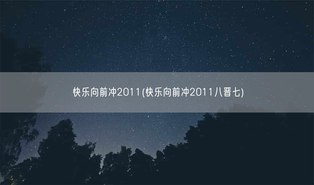 快乐向前冲2011(快乐向前冲2011八晋七)(图1)