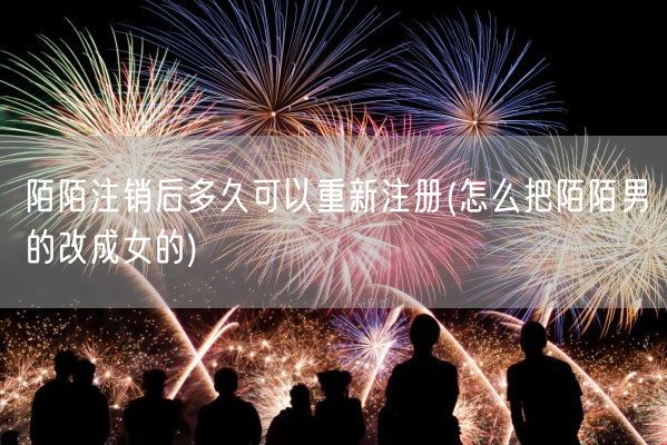 陌陌注销后多久可以重新注册(怎么把陌陌男的改成女的)(图1)