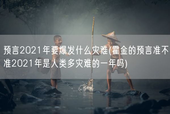 预言2021年要爆发什么灾难(霍金的预言准不准2021年是人类多灾难的一年吗)(图1)