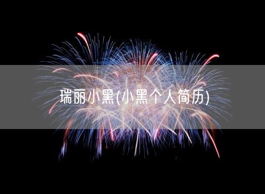 瑞丽小黑(小黑个人简历)(图1)