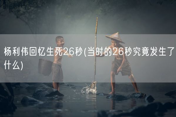 杨利伟回忆生死26秒(当时的26秒究竟发生了什么)(图1)