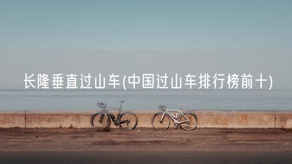 长隆垂直过山车(中国过山车排行榜前十)(图1)