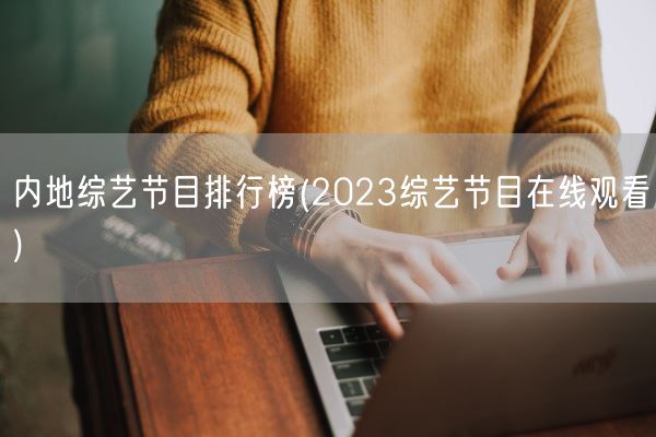内地综艺节目排行榜(2023综艺节目在线观看)(图1)