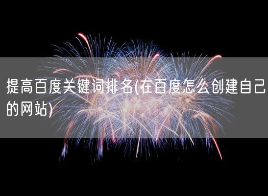 提高百度关键词排名(在百度怎么创建自己的网站)(图1)