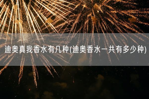 迪奥真我香水有几种(迪奥香水一共有多少种)(图1)