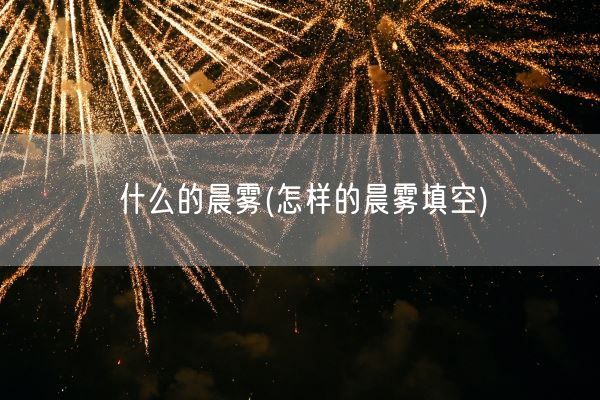 什么的晨雾(怎样的晨雾填空)(图1)