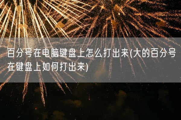 百分号在电脑键盘上怎么打出来(大的百分号在键盘上如何打出来)(图1)