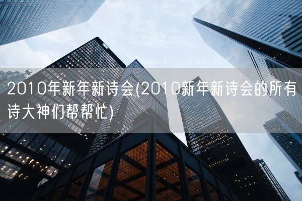 2010年新年新诗会(2010新年新诗会的所有诗大神们帮帮忙)(图1)