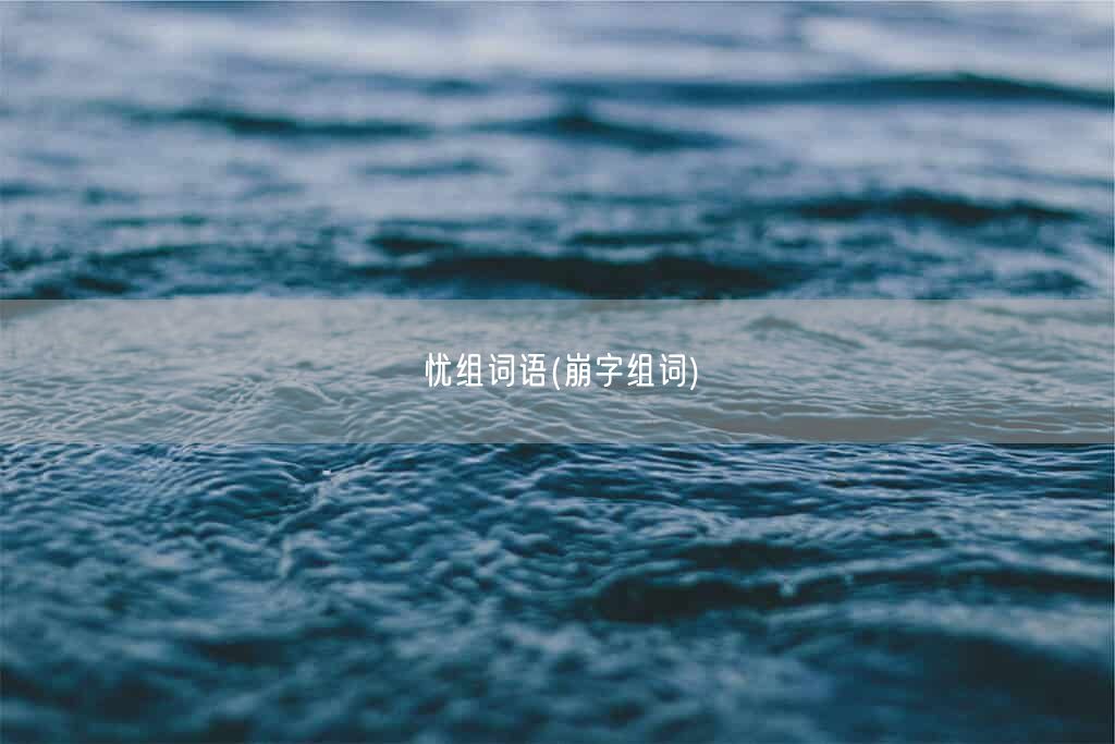忧组词语(崩字组词)(图1)