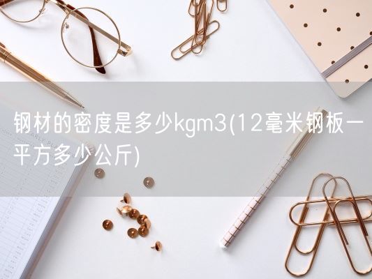 钢材的密度是多少kgm3(12毫米钢板一平方多少公斤)(图1)