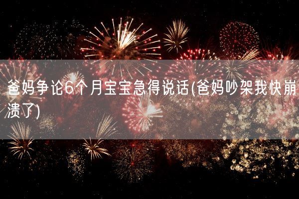 爸妈争论6个月宝宝急得说话(爸妈吵架我快崩溃了)(图1)