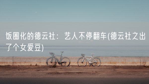 饭圈化的德云社：艺人不停翻车(德云社之出了个女爱豆)(图1)