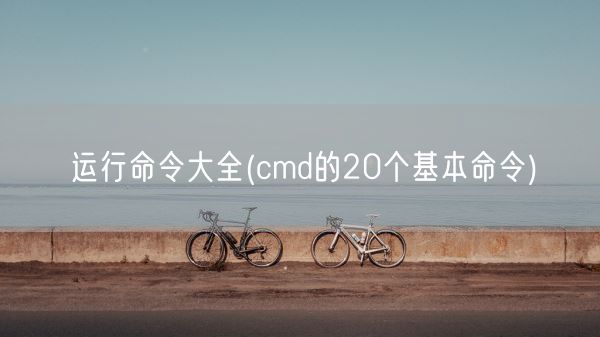 运行命令大全(cmd的20个基本命令)(图1)