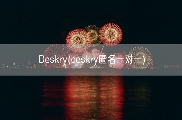Deskry(deskry匿名一对一)(图1)