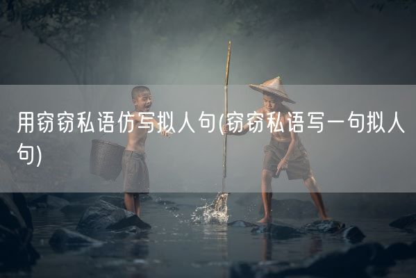 用窃窃私语仿写拟人句(窃窃私语写一句拟人句)(图1)
