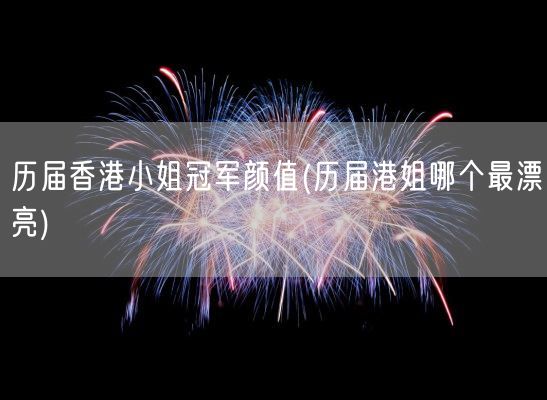 历届香港小姐冠军颜值(历届港姐哪个最漂亮)(图1)