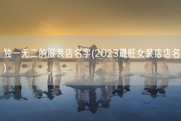 独一无二的服装店名字(2023最旺女装店店名)(图1) 独一无二的服装店名字(2023最旺女装店店名)(图1)