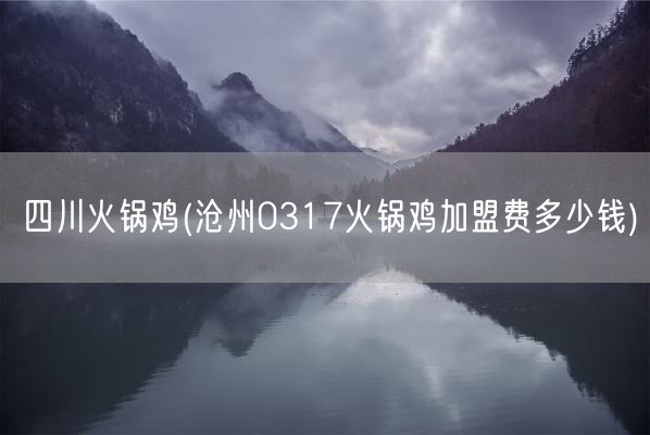 四川火锅鸡(沧州0317火锅鸡加盟费多少钱)(图1)