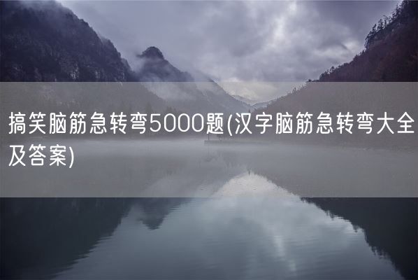 搞笑脑筋急转弯5000题(汉字脑筋急转弯大全及答案)(图1)