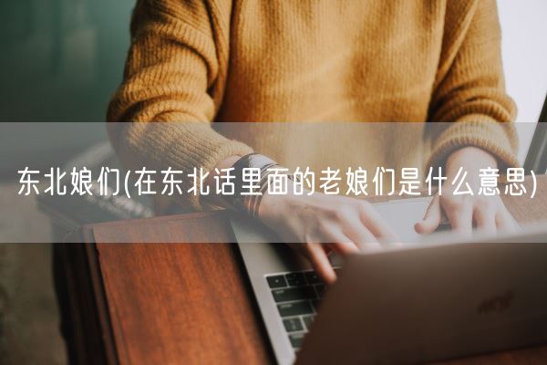 东北娘们(在东北话里面的老娘们是什么意思)(图1)