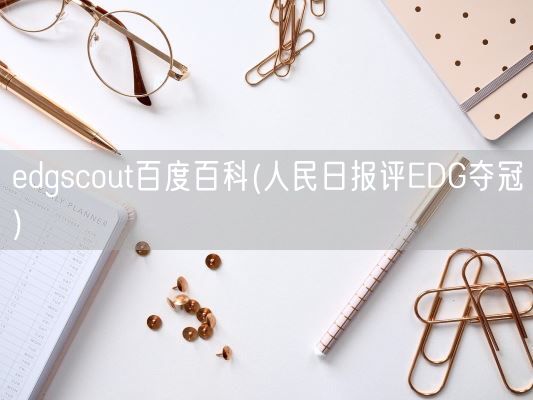 edgscout百度百科(人民日报评EDG夺冠)(图1)