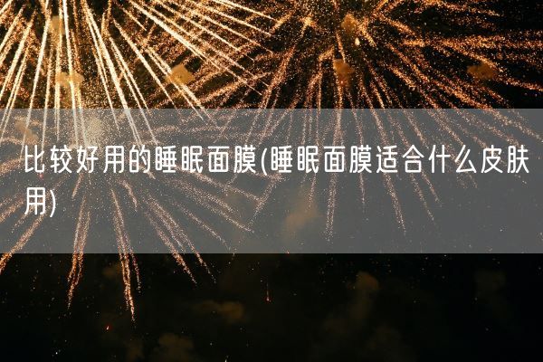 比较好用的睡眠面膜(睡眠面膜适合什么皮肤用)(图1)