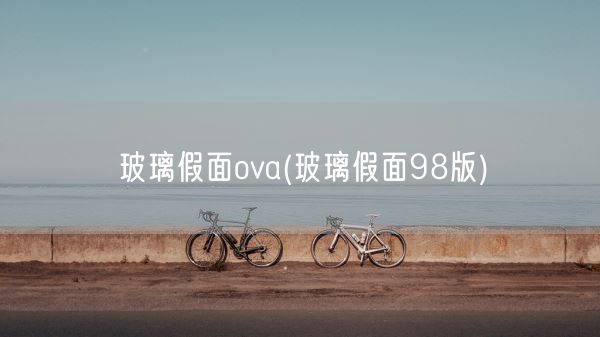 玻璃假面ova(玻璃假面98版)(图1)