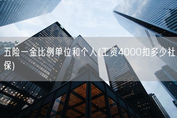 五险一金比例单位和个人(工资4000扣多少社保)(图1) 五险一金比例单位和个人(工资4000扣多少社保)(图1)