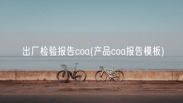 出厂检验报告coa(产品coa报告模板)(图1)