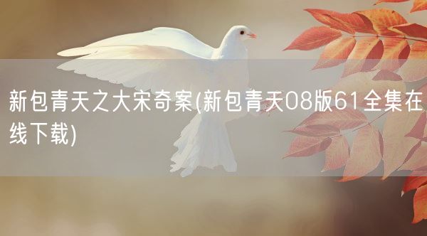 新包青天之大宋奇案(新包青天08版61全集在线下载)(图1)