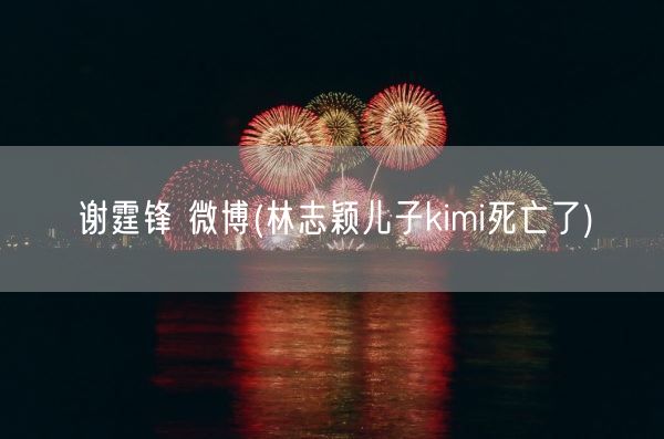 谢霆锋 微博(林志颖儿子kimi死亡了)(图1)