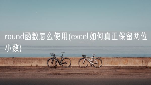 round函数怎么使用(excel如何真正保留两位小数)(图1) round函数怎么使用(excel如何真正保留两位小数)(图1)