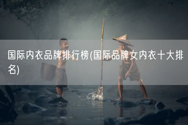 国际内衣品牌排行榜(国际品牌女内衣十大排名)(图1) 国际内衣品牌排行榜(国际品牌女内衣十大排名)(图1)