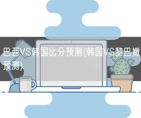 巴西VS韩国比分预测(韩国VS黎巴嫩预测)(图1)