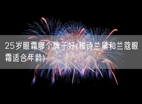 25岁眼霜哪个牌子好(雅诗兰黛和兰蔻眼霜适合年龄)(图1)