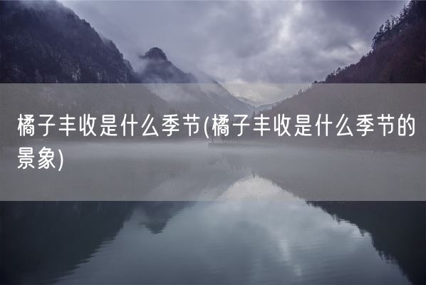 橘子丰收是什么季节(橘子丰收是什么季节的景象)(图1)