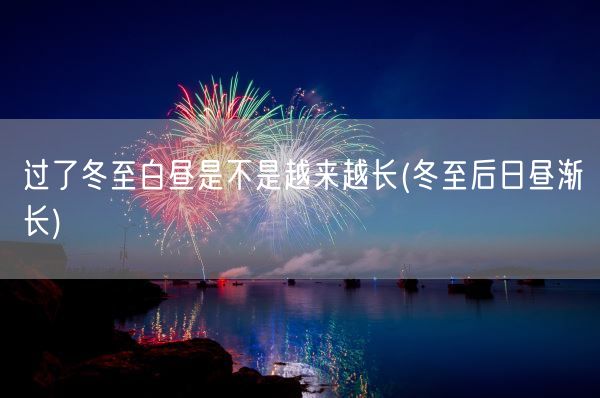 过了冬至白昼是不是越来越长(冬至后日昼渐长)(图1)