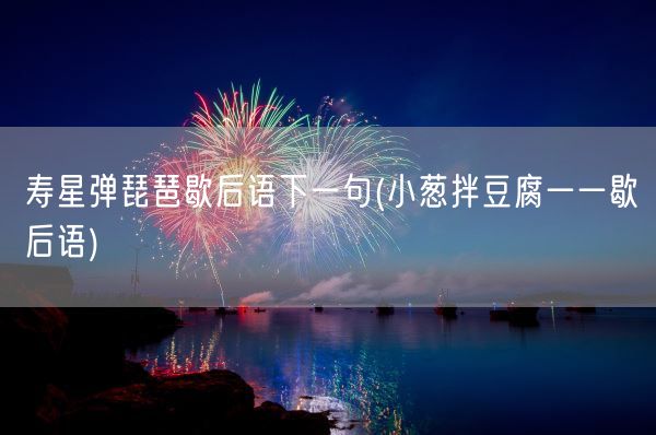 寿星弹琵琶歇后语下一句(小葱拌豆腐一一歇后语)(图1)