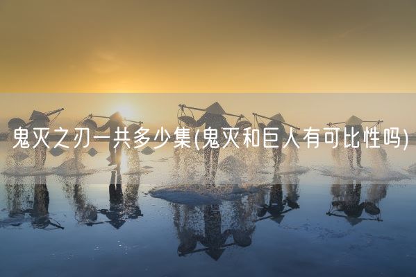 鬼灭之刃一共多少集(鬼灭和巨人有可比性吗)(图1)