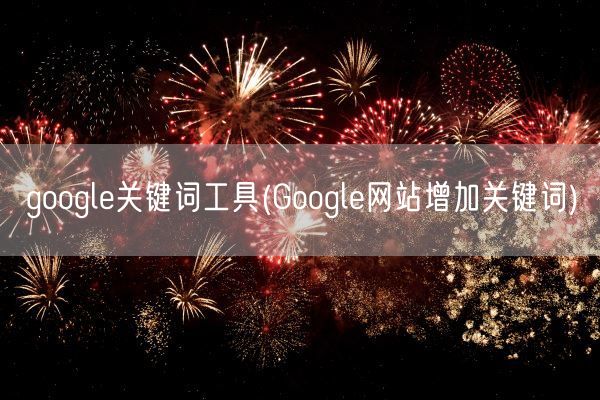 google关键词工具(Google网站增加关键词)(图1)