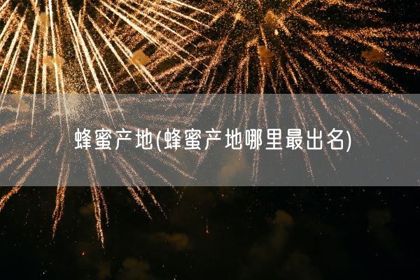 蜂蜜产地(蜂蜜产地哪里最出名)(图1)