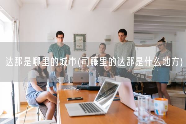 达那是哪里的城市(司藤里的达那是什么地方)(图1)