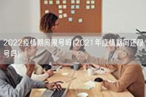 2022疫情期间限号吗(2021年疫情期间还限号吗)(图1)