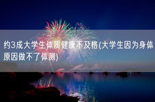 约3成大学生体质健康不及格(大学生因为身体原因做不了体测)(图1)