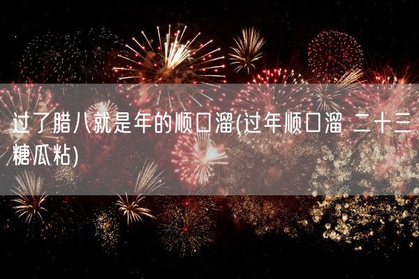 过了腊八就是年的顺口溜(过年顺口溜 二十三糖瓜粘)(图1)